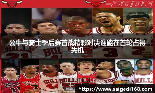 公牛与骑士季后赛首战精彩对决谁能在首轮占得先机