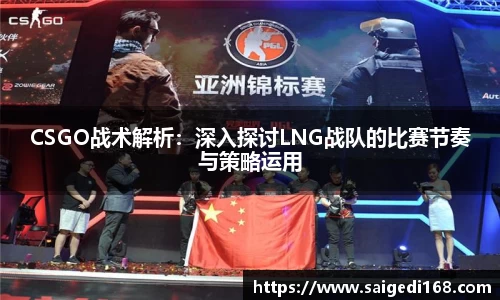 CSGO战术解析：深入探讨LNG战队的比赛节奏与策略运用