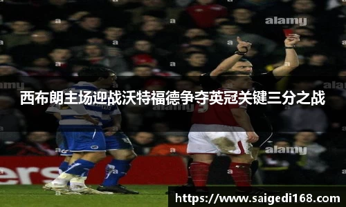 西布朗主场迎战沃特福德争夺英冠关键三分之战