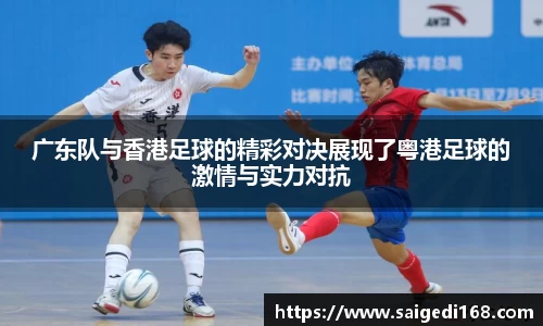 广东队与香港足球的精彩对决展现了粤港足球的激情与实力对抗